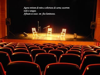 Agora retiram de mim a cobertura de carne; escorrem todo o sangue. Afinam os ossos  em  fios luminosos. 