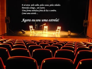 E aí estou  pelo salão, pelas casas, pelas cidades. Parecida comigo... um rastro. Uma forma nebulosa feita de luz e sombra.  Como uma estrela ... Agora eu sou uma estrela! 