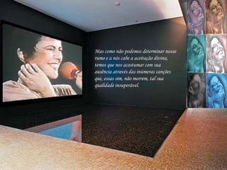 Mas como não podemos determinar nosso rumo e a nós cabe a aceitação divina, temos que nos acostumar com sua ausência através das inúmeras canções que, essas sim, não morrem, tal sua qualidade insuperável.  