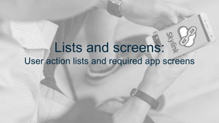 Lists and screens:
User action lists and required app screens
 