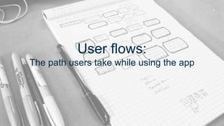 User flows:
The path users take while using the app
 