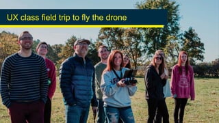 UX class field trip to fly the drone
 
