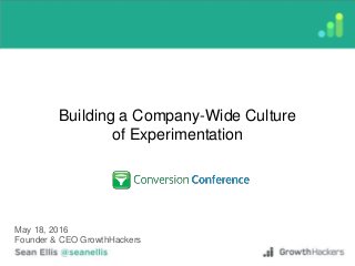 Building a Company-Wide Culture
of Experimentation
May 18, 2016
Founder & CEO GrowthHackers
 
