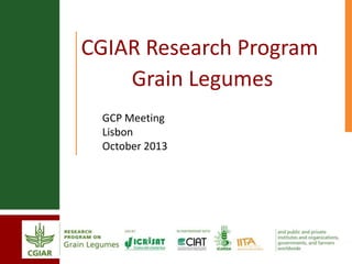 CGIAR Research Program
Grain Legumes
GCP Meeting
Lisbon
October 2013
 