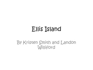 Ellis Island

By Kristen Smith and Landon
          Williford
 