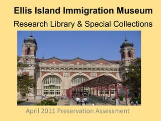 Ellis Island Immigration Museum  Research Library & Special Collections April 2011 Preservation Assessment 