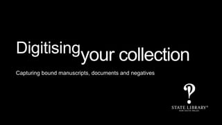 Digitisingyour collection
Capturing bound manuscripts, documents and negatives
 