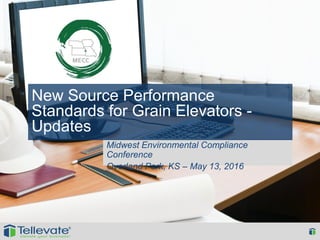 Midwest Environmental Compliance
Conference
Overland Park, KS – May 13, 2016
New Source Performance
Standards for Grain Elevators -
Updates
 