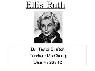 Ellis Ruth



 By : Taylor Drafton
Teacher : Ms. Chang
  Date: 4 / 26 / 12
 