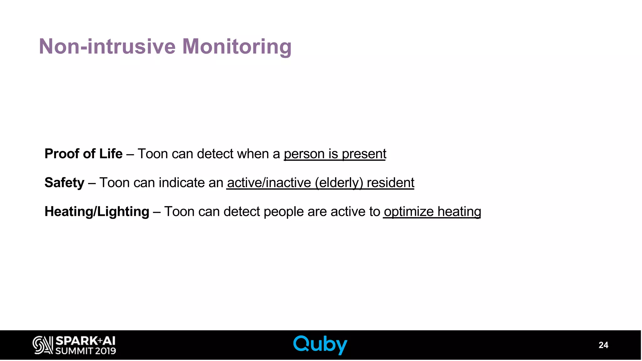 Non-intrusive Monitoring
24
Proof of Life – Toon can detect when a person is present
Safety – Toon can indicate an active/inactive (elderly) resident
Heating/Lighting – Toon can detect people are active to optimize heating
 