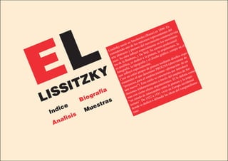 . Es
                                                                                     890 del
                                                                               en 1       es           ta




  L
                                                                        sia) sentant ructivis
                                                                    Ru re
                                                             sko
                                                                  (                       st          n-
                                                                         rep         con          mie
                                                      olen ximos iento s movi nal
                                              n Sm           á           im          lo           io
                                         ió e e los m el mov nte en profes ra, la l
                                      ac o d
                                 ky n                    ro d alme                rera        ectu        en e




E
                                            n
                           ssitz erado u y pione especi Su car arquit campo
                         Li id
                              s           to          yó          tijl.         , la         o,                 pe-
                          con abstrac a influ De S pintura gráfic                                          s ex
                                            r           y                         o                      o
                           arte . Su ob uhaus, có a la l diseñ                                      iseñ        de
                               so la Ba
                            ru e                        di ía y e
                                                    de af                                      te d viatura n
                                                                                           an re
                                  d           , se          r            .            edi         b          de u
                              tos olífica a tipog lmente ntura m NS (a ación- ucir
                                    r           l            a             i          U
                                es p rafía, especi io de p ó PRO -afirm r introd for-

          Y                           g
                                 foto influyó lo prop enomin imient riza po pleo d como
                                                                                        o                       e



      ZK
                                   que un es l que ti          d         ble  c
                                                                                     rac te       l em        finía -
                                         ó            a            esta se ca vés de l lo de arqui
                                    Cre ntales ara el stilo a tra                                   É          la ntal
                                                                                              ico.        ay

    IT rafia
                                           e            p           e
                                      rim yectos ). Este ionales itectón pintur occide ismo
                                                                                                a          a        d
                                        “pro nuevo” dimens to arqu entre l Europ anguar

  SS Biog as
                                                           i            c
                                         arte ones tr rto efe ambio ivió en s del v


LI
                                              si n cie interc 31 v
                                           ilu co                                               idea
                                                 s             de            a 19 ndir las
                                             ma estado 1922 ifu
                                                                e             d
                                              “un ra”. D dicó a

    ice         ue str                            don
                                                      u
                                                tect e se de
                                                        d
 Ind           M                                   ruso
        isis
  A nal
 