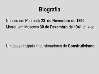 Biografia
Nasceu em Pochinok 23 de Novembro de 1890
Morreu em Moscovo 30 de Dezembro de 1941 (51 anos)
Um dos principais impulsionadores do Construtivismo
 