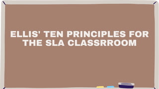 ELLIS' TEN PRINCIPLES FOR
THE SLA CLASSRROOM
 