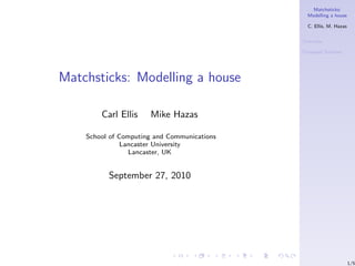 Matchsticks:
                                               Modelling a house

                                               C. Ellis, M. Hazas


                                             Overview

                                             Proposed Solution




Matchsticks: Modelling a house

        Carl Ellis    Mike Hazas

    School of Computing and Communications
               Lancaster University
                 Lancaster, UK


          September 27, 2010




                                                                    1/5
 