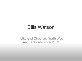 Ellis Watson

Institute of Directors North West
    Annual Conference 2009
 