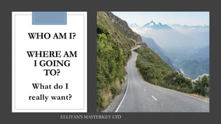 WHO AM I?
WHERE AM
I GOING
TO?
What do I
really want?
ELLITAN'S MASTERKEY LTD