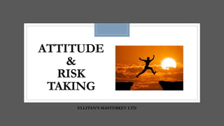 ATTITUDE
&
RISK
TAKING
ELLITAN'S MASTERKEY LTD