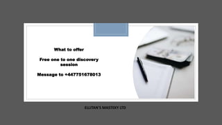ELLITAN'S MASTEKY LTD
What to offer
Free one to one discovery
session
Message to +447751678013