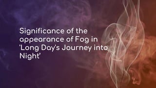 Significance of the
appearance of Fog in
'Long Day's Journey into
Night’
 