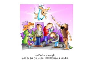 enséñenles a cumplir  todo lo que yo les he encomendado a ustedes.  