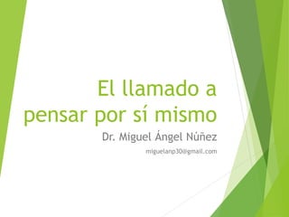 El llamado a pensar por sí mismo 
Dr. Miguel Ángel Núñez 
miguelanp30@gmail.com  