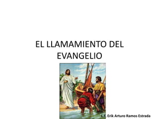 EL LLAMAMIENTO DEL
EVANGELIO
L.F. Erik Arturo Ramos Estrada
 