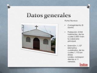 Ficha Técnica

•   Corregimiento: El
    Llanito

•   Población: 3.943
    habitantes, de los
    cuales 2.000 viven
    la cabecera
    principal.

•   Extensión: 1.157
    kilómetros
    cuadrados, de los
    cuales 1.110 son
    áreas
    rurales, correspon
    dientes a 11
    veredas.
 