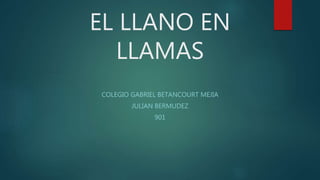 EL LLANO EN
LLAMAS
COLEGIO GABRIEL BETANCOURT MEJIA
JULIAN BERMUDEZ
901
 