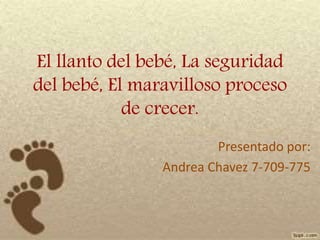 El llanto del bebé, La seguridad
del bebé, El maravilloso proceso
de crecer.
Presentado por:
Andrea Chavez 7-709-775
 