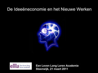 De Ideeëneconomie en het Nieuwe Werken Een Leven Lang Leren Academie  Steenwijk, 21 maart 2011 