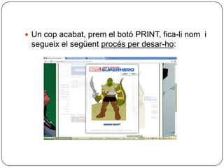  Un cop acabat, prem el botó PRINT, fica-li nom i
 segueix el següent procés per desar-ho:
 