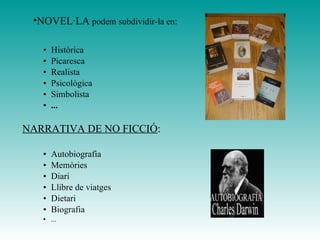 Històrica Picaresca Realista Psicològica Simbolista ... NARRATIVA DE NO FICCIÓ : Autobiografia Memòries Diari Llibre de viatges Dietari Biografia ... NOVEL·LA  podem subdividir-la en: 