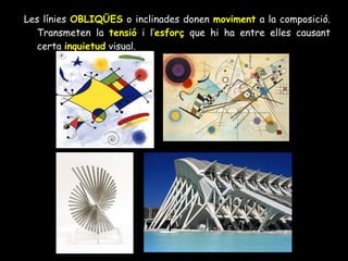 Les línies  OBLIQÜES  o inclinades donen  moviment  a la composició. Transmeten la  tensió  i l’ esforç  que hi ha entre elles causant certa  inquietud  visual. 