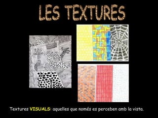 Textures  VISUALS : aquelles que només es perceben amb la vista. LES TEXTURES 