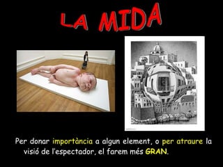 Per donar  importància  a algun element, o  per atraure  la visió de l’espectador, el farem més  GRAN . LA MIDA 