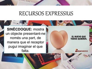 RECURSOS EXPRESSIUS 
SINÈCDOQUE: mostra 
un objecte presentant-ne 
només una part, de 
manera que el receptor 
pugui imaginar el que 
falta. 
 