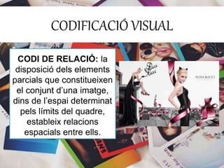 CODIFICACIÓ VISUAL 
CODI DE RELACIÓ: la 
disposició dels elements 
parcials que constitueixen 
el conjunt d’una imatge, 
dins de l’espai determinat 
pels límits del quadre, 
estableix relacions 
espacials entre ells. 
 