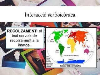 Interacció verboicònica 
RECOLZAMENT: el 
text serveix de 
recolzament a la 
imatge. 
 