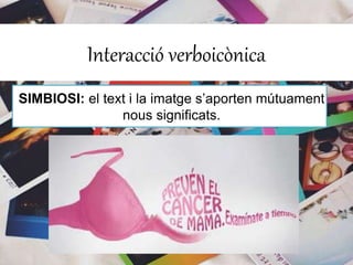 Interacció verboicònica 
SIMBIOSI: el text i la imatge s’aporten mútuament 
nous significats. 
 