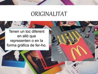 ORIGINALITAT 
Tenen un toc diferent 
en allò que 
representen o en la 
forma gràfica de fer-ho. 
 