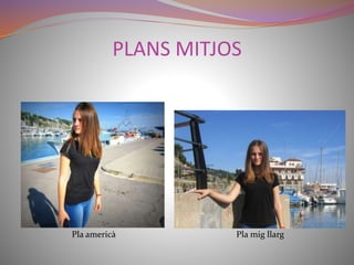 PLANS MITJOS 
Pla americà Pla mig llarg 
 