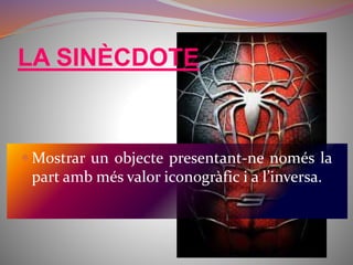 LA SINÈCDOTE 
Mostrar un objecte presentant-ne només la 
part amb més valor iconogràfic i a l’inversa. 
 