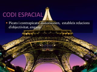 CODI ESPACIAL 
 Picats i contrapicats: distorsionen, estableix relacions 
d’objectivitat, engany. 
 