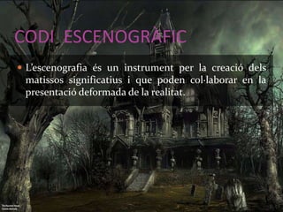 CODI ESCENOGRÀFIC 
 L’escenografia és un instrument per la creació dels 
matissos significatius i que poden col·laborar en la 
presentació deformada de la realitat. 
 
