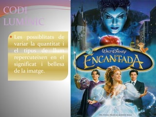 CODI 
LUMÍNIC 
 Les possiblitats de 
variar la quantitat i 
el tipus de llum 
repercuteixen en el 
significat i bellesa 
de la imatge. 
 