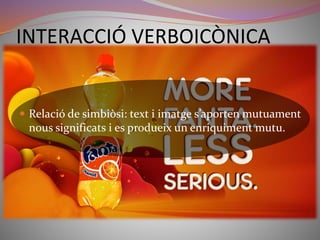 INTERACCIÓ VERBOICÒNICA 
 Relació de simbiòsi: text i imatge s’aporten mutuament 
nous significats i es produeix un enriquiment mutu. 
 