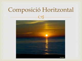 
Composició Horitzontal
 