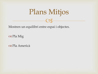 
Mostren un equilibri entre espai i objectes.
 Pla Mig
 Pla Americà
Plans Mitjos
 