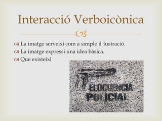
 La imatge serveixi com a simple il·lustració.
 La imatge expressi una idea bàsica.
 Que existeixi
Interacció Verboicònica
 