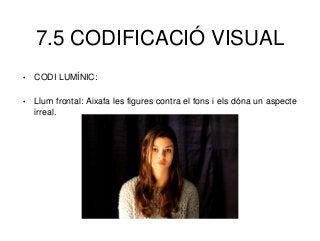7.5 CODIFICACIÓ VISUAL
• CODI LUMÍNIC:
• Llum frontal: Aixafa les figures contra el fons i els dóna un aspecte
irreal.
 